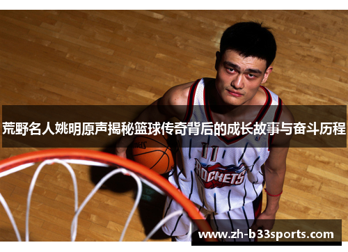 荒野名人姚明原声揭秘篮球传奇背后的成长故事与奋斗历程