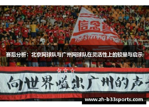 赛后分析：北京网球队与广州网球队在灵活性上的较量与启示