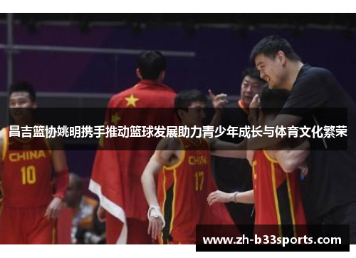 昌吉篮协姚明携手推动篮球发展助力青少年成长与体育文化繁荣