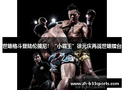 世雄格斗登陆伦披尼！“小霸王”徐元庆再战世雄擂台