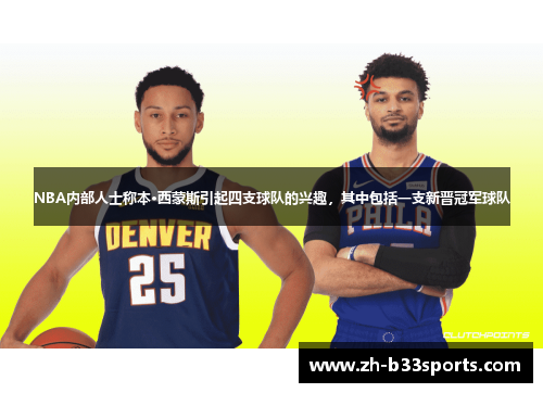 NBA内部人士称本·西蒙斯引起四支球队的兴趣，其中包括一支新晋冠军球队