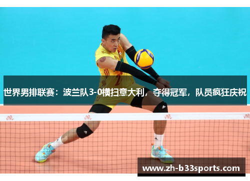 世界男排联赛：波兰队3-0横扫意大利，夺得冠军，队员疯狂庆祝