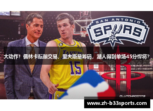 大动作！佩林卡酝酿交易，里夫斯是筹码，湖人得到单场45分悍将？