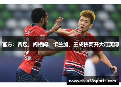 官方：费煜、阎相闯、卡兰加、王成快离开大连英博