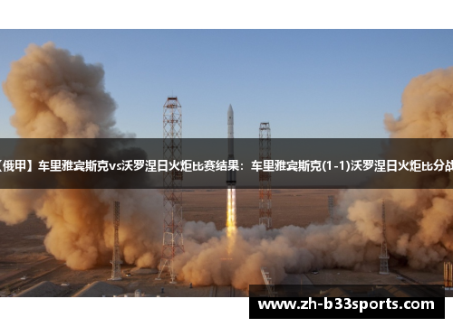 【俄甲】车里雅宾斯克vs沃罗涅日火炬比赛结果：车里雅宾斯克(1-1)沃罗涅日火炬比分战报